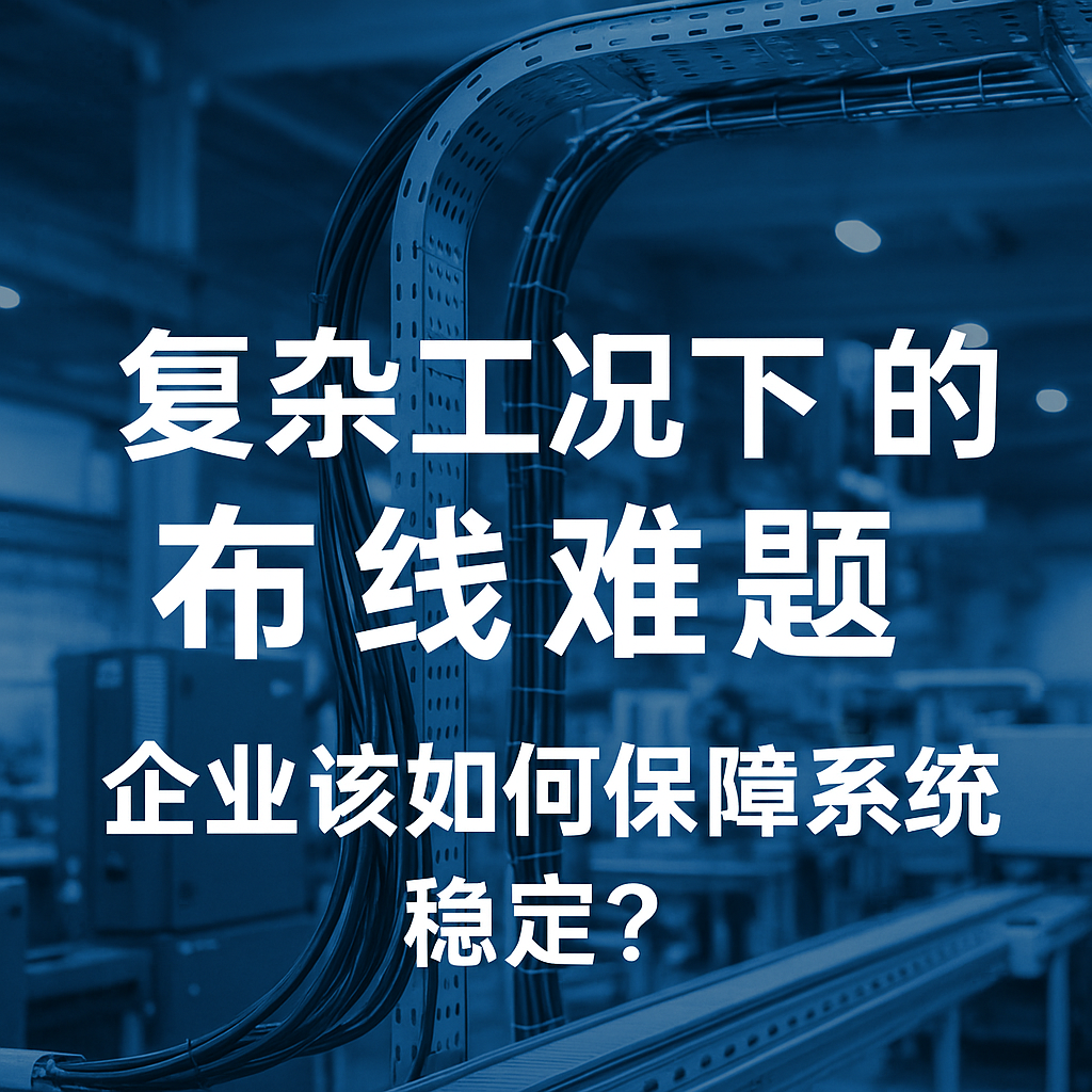 復雜工況下的布線難題，企業(yè)該如何保障系統(tǒng)穩(wěn)定？